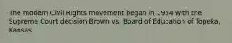 The modern Civil Rights movement began in 1954 with the Supreme Court decision Brown vs. Board of Education of Topeka, Kansas