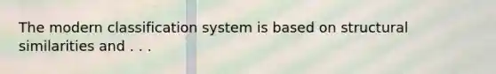 The modern classification system is based on structural similarities and . . .