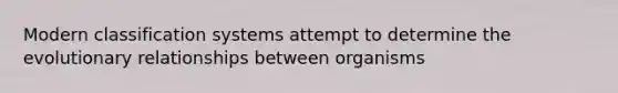 Modern classification systems attempt to determine the evolutionary relationships between organisms