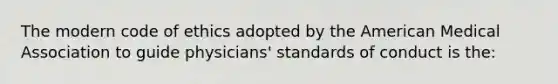 The modern code of ethics adopted by the American Medical Association to guide physicians' standards of conduct is the: