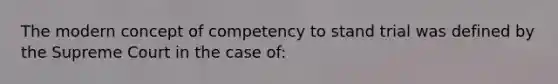 The modern concept of competency to stand trial was defined by the Supreme Court in the case of: