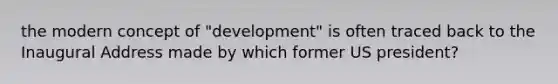 the modern concept of "development" is often traced back to the Inaugural Address made by which former US president?