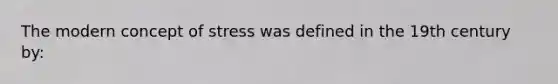 The modern concept of stress was defined in the 19th century by: