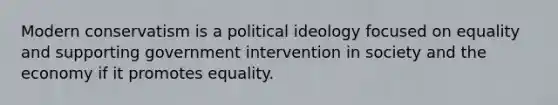 Modern conservatism is a <a href='https://www.questionai.com/knowledge/kFKhV6szLO-political-ideology' class='anchor-knowledge'>political ideology</a> focused on equality and supporting government intervention in society and the economy if it promotes equality.