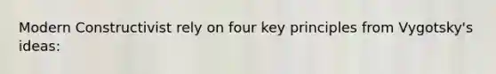 Modern Constructivist rely on four key principles from Vygotsky's ideas: