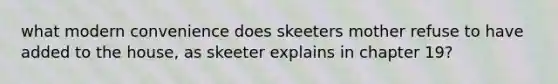 what modern convenience does skeeters mother refuse to have added to the house, as skeeter explains in chapter 19?