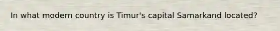 In what modern country is Timur's capital Samarkand located?