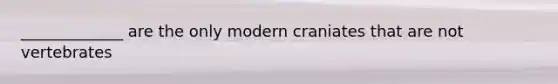 _____________ are the only modern craniates that are not vertebrates