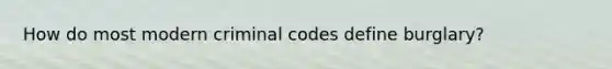 How do most modern criminal codes define burglary?