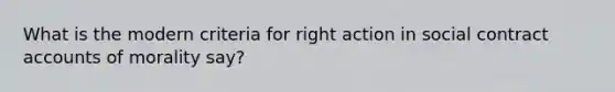 What is the modern criteria for right action in social contract accounts of morality say?