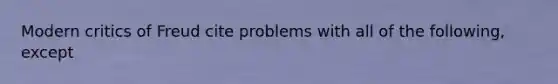 Modern critics of Freud cite problems with all of the following, except