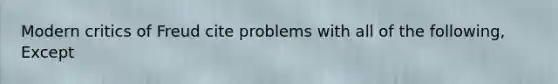 Modern critics of Freud cite problems with all of the following, Except