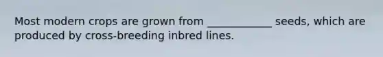 Most modern crops are grown from ____________ seeds, which are produced by cross-breeding inbred lines.
