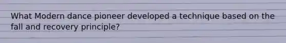 What Modern dance pioneer developed a technique based on the fall and recovery principle?