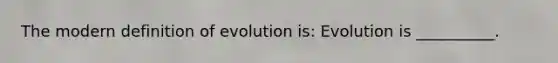 The modern definition of evolution is: Evolution is __________.