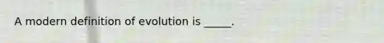 A modern definition of evolution is _____.