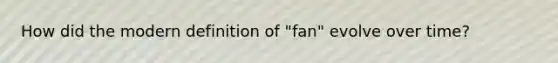 How did the modern definition of "fan" evolve over time?