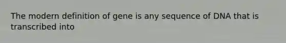 The modern definition of gene is any sequence of DNA that is transcribed into