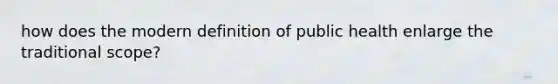 how does the modern definition of public health enlarge the traditional scope?