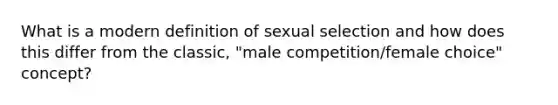 What is a modern definition of sexual selection and how does this differ from the classic, "male competition/female choice" concept?