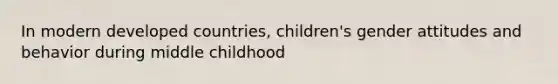 In modern developed countries, children's gender attitudes and behavior during middle childhood