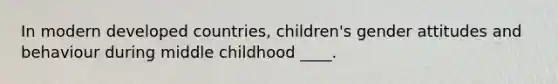 In modern developed countries, children's gender attitudes and behaviour during middle childhood ____.