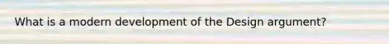 What is a modern development of the Design argument?