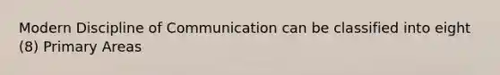 Modern Discipline of Communication can be classified into eight (8) Primary Areas