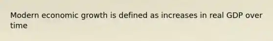 Modern economic growth is defined as increases in real GDP over time