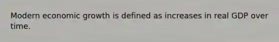 Modern economic growth is defined as increases in real GDP over time.