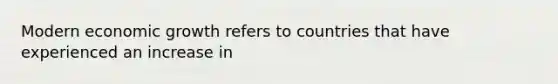 Modern economic growth refers to countries that have experienced an increase in