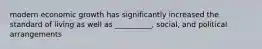 modern economic growth has significantly increased the standard of living as well as __________, social, and political arrangements