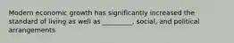 Modern economic growth has significantly increased the standard of living as well as _________, social, and political arrangements.