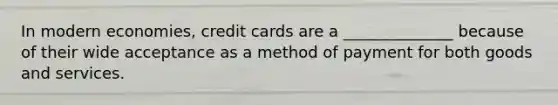 In modern economies, credit cards are a ______________ because of their wide acceptance as a method of payment for both goods and services.