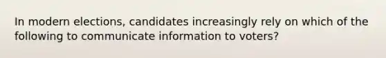 In modern elections, candidates increasingly rely on which of the following to communicate information to voters?