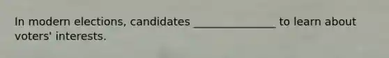 In modern elections, candidates _______________ to learn about voters' interests.​