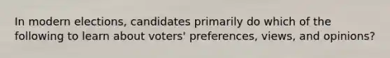 In modern elections, candidates primarily do which of the following to learn about voters' preferences, views, and opinions?