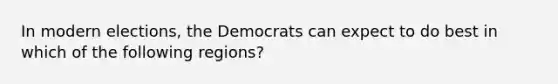 In modern elections, the Democrats can expect to do best in which of the following regions?