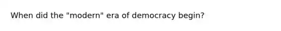 When did the "modern" era of democracy begin?