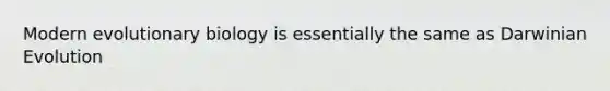 Modern evolutionary biology is essentially the same as Darwinian Evolution