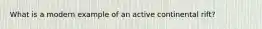 What is a modern example of an active continental rift?