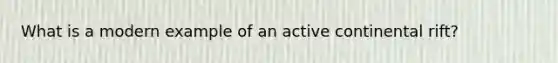 What is a modern example of an active continental rift?