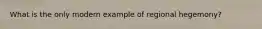 What is the only modern example of regional hegemony?