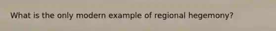 What is the only modern example of regional hegemony?