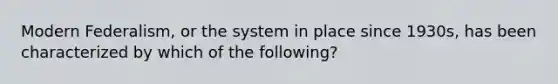 Modern Federalism, or the system in place since 1930s, has been characterized by which of the following?