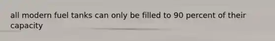 all modern fuel tanks can only be filled to 90 percent of their capacity