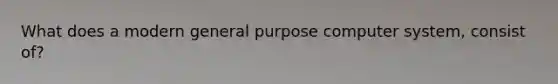 What does a modern general purpose computer system, consist of?