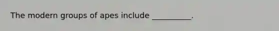 The modern groups of apes include __________.
