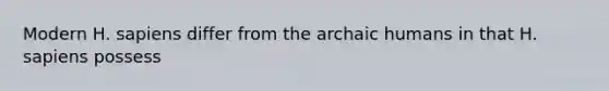 Modern H. sapiens differ from the archaic humans in that H. sapiens possess