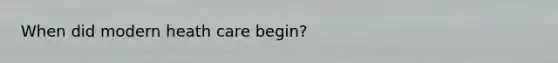 When did modern heath care begin?